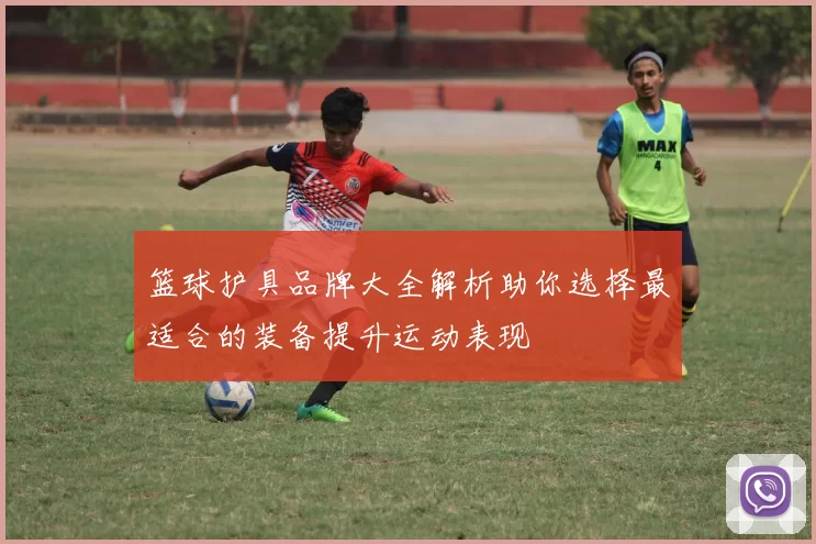 篮球护具品牌大全解析助你选择最适合的装备提升运动表现