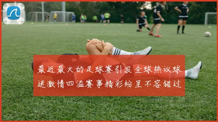 最近最火的足球赛引发全球热议球迷激情四溢赛事精彩纷呈不容错过