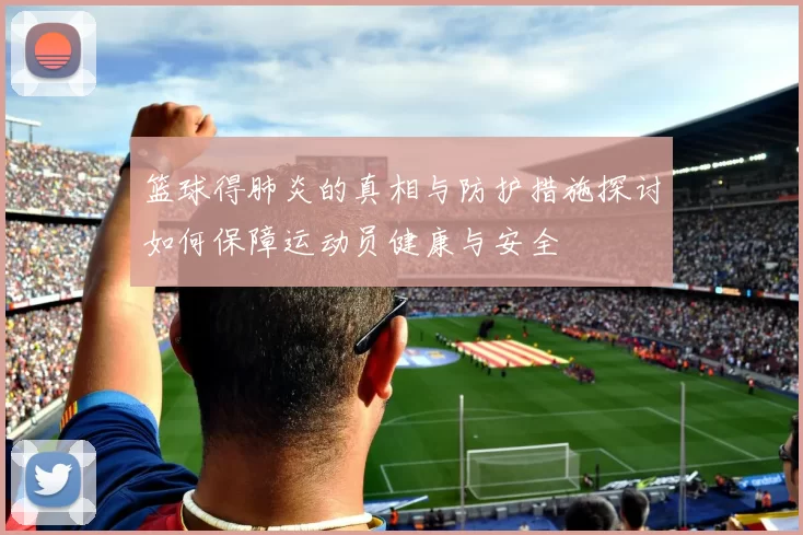 篮球得肺炎的真相与防护措施探讨如何保障运动员健康与安全