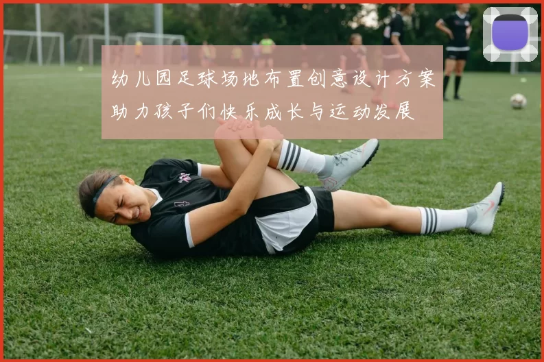幼儿园足球场地布置创意设计方案助力孩子们快乐成长与运动发展
