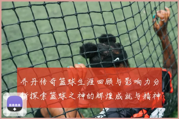 乔丹传奇篮球生涯回顾与影响力分析探索篮球之神的辉煌成就与精神传承