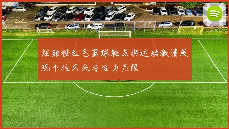 炫酷橙红色篮球鞋点燃运动激情展现个性风采与活力无限