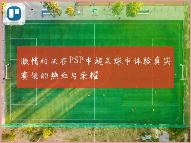 激情对决在PSP中超足球中体验真实赛场的热血与荣耀