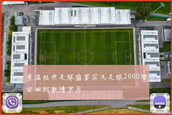 重温经典足球盛宴实况足球2000带你回到激情岁月